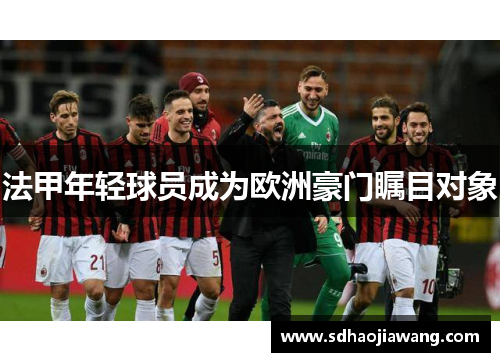 法甲年轻球员成为欧洲豪门瞩目对象
