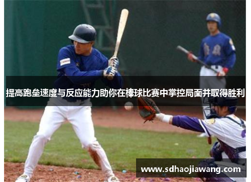提高跑垒速度与反应能力助你在棒球比赛中掌控局面并取得胜利