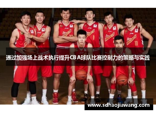 通过加强场上战术执行提升CBA球队比赛控制力的策略与实践