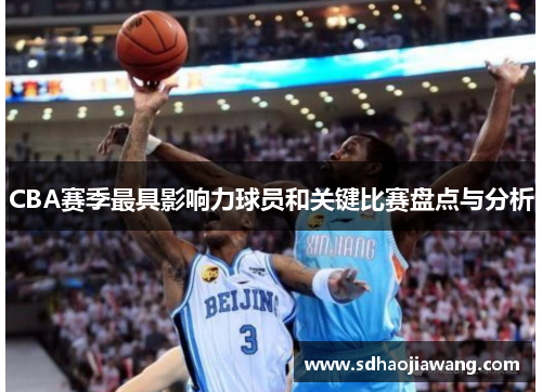 CBA赛季最具影响力球员和关键比赛盘点与分析