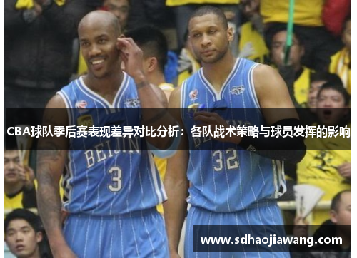CBA球队季后赛表现差异对比分析：各队战术策略与球员发挥的影响