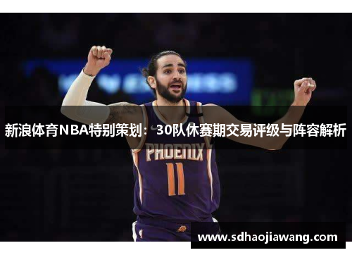 新浪体育NBA特别策划：30队休赛期交易评级与阵容解析